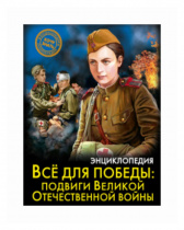 ЭНЦИКЛОПЕДИЯ. ХОЧУ ЗНАТЬ. ВСЁ ДЛЯ ПОБЕДЫ: подвиги Великой Отечественной Войны